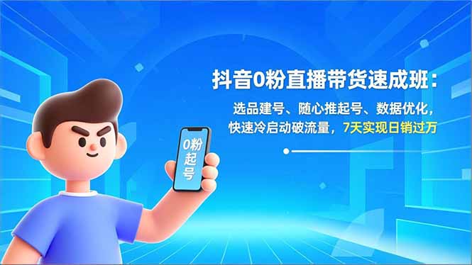 抖音0粉直播带货速成班：选品建号、随心推起号、数据优化，快速冷启动破流量，7天实现日销过万-自媒小站网创副业站