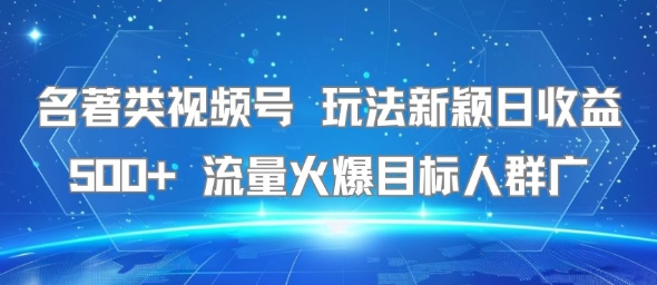 名著类视频号 玩法新颖日收益500+ 流量火爆目标人群广-自媒小站网创副业站