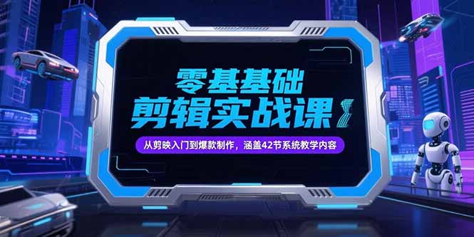 零基础抖音剪辑实战课，从剪映入门到爆款制作，涵盖42节系统教学内容-自媒小站网创副业站