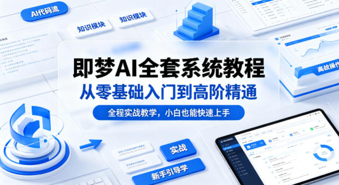 即梦AI全套系统教程，从零基础入门到高阶精通，全程实战教学，小白也能快速上手-自媒小站网创副业站