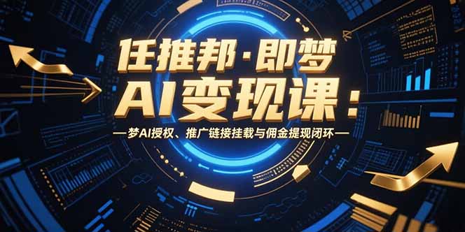 任推邦·即梦AI变现课：梦AI授权、推广链接挂载与佣金提现闭环-自媒小站网创副业站
