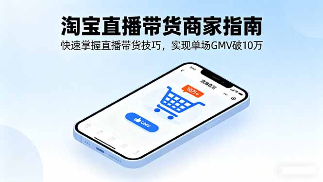 淘宝直播带货商家指南，快速掌握直播带货技巧，实现单场GMV破10万-自媒小站网创副业站