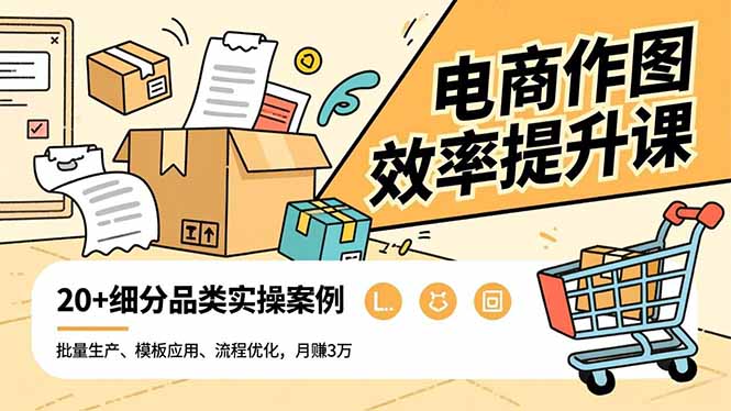 电商作图效率提升课，批量生产、模板应用、流程优化，20+细分品类实操案例，月赚3万-自媒小站网创副业站