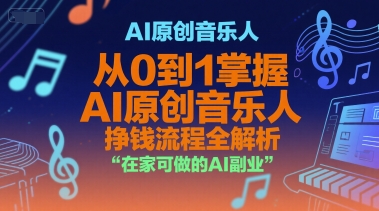 AI原创音乐人，从0到1掌握AI原创音乐人挣钱流程全解析，在家可做的AI副业-自媒小站网创副业站