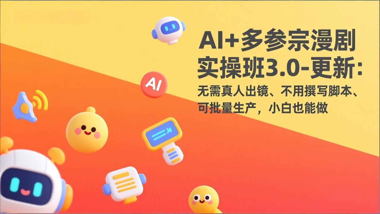 AI+多参宗漫剧实操班3.0-更新：无需真人出镜、不用撰写脚本、可批量生产，小白也能做-自媒小站网创副业站