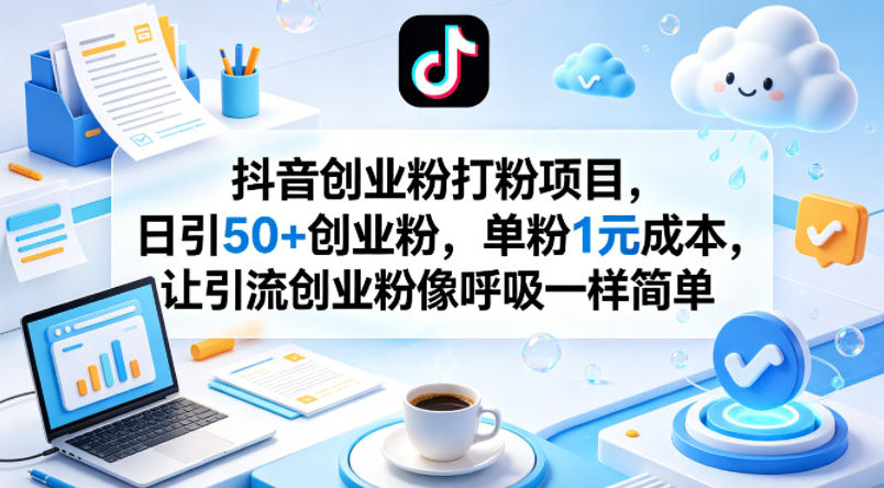 抖音创业粉打粉项目，日引50+创业粉，单粉1元成本，让引流创业粉像呼吸一样简单-自媒小站网创副业站