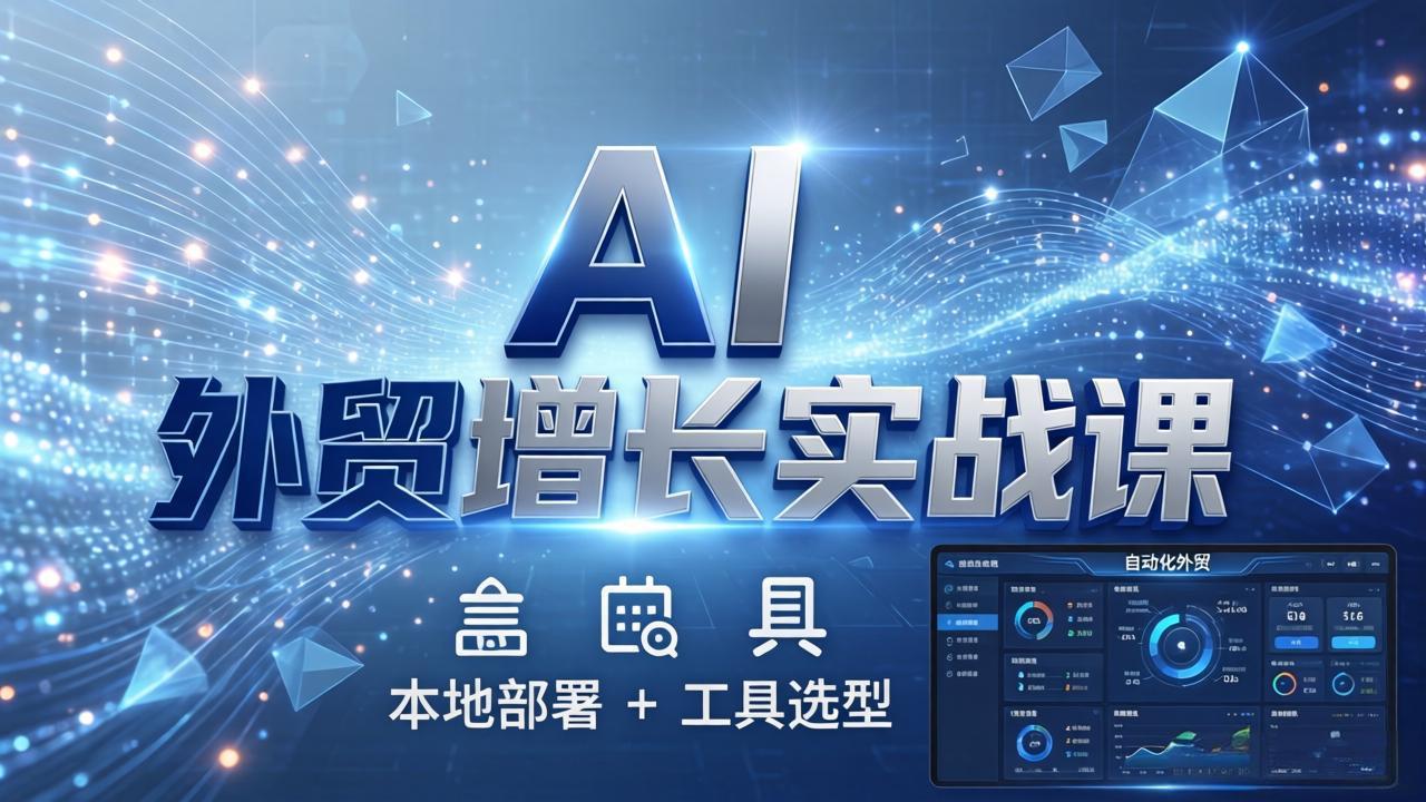 AI 外贸增长实战课：本地部署 + 工具选型，一站式搭建可落地自动化外贸系统-自媒小站网创副业站