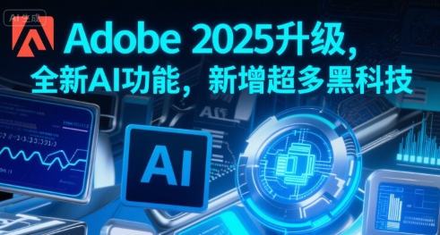 Adobe 2025升级，全新AI功能，新增超多黑科技-自媒小站网创副业站