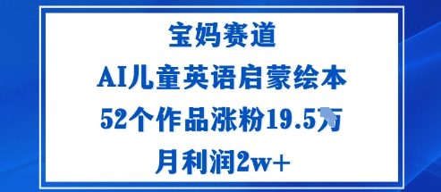 宝妈赛道:AI儿童英语启蒙绘本52个作品涨粉19.5W月利润2w+-自媒小站网创副业站