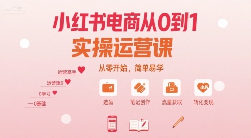 小红书电商从0到1实操运营课，从零开始，简单易学-自媒小站网创副业站