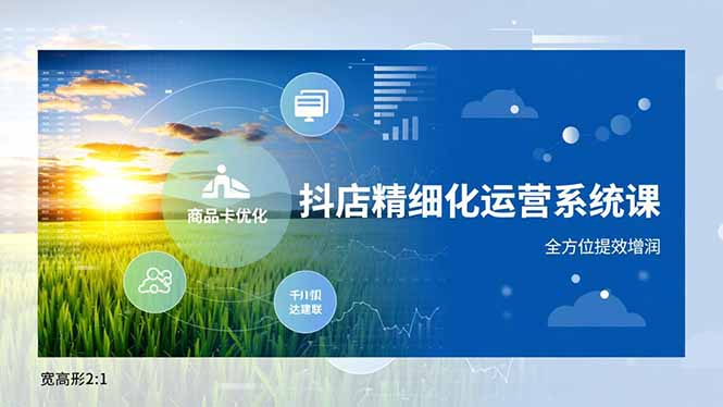 抖店精细化运营系统课，商品卡优化、达人建联、千川投放，全方位提效增润-自媒小站网创副业站