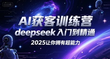 AI获客训练营，deepseek入门到精通，2025让你拥有超能力-自媒小站网创副业站