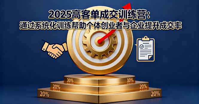 2025高客单成交训练营：通过系统化训练帮助个体创业者与企业提升成交率-自媒小站网创副业站