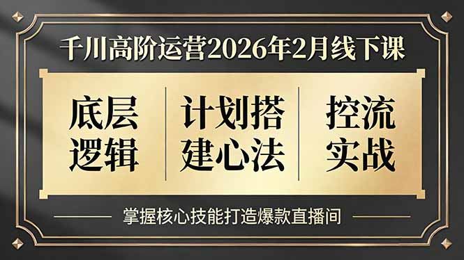 千川高阶运营2026年2月线下课，底层逻辑、计划搭建心法、控流实战，掌握核心技能打造爆款直播间-自媒小站网创副业站