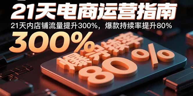 21天电商运营指南：21天内店铺流量提升300%，爆款持续率提升80%-自媒小站网创副业站