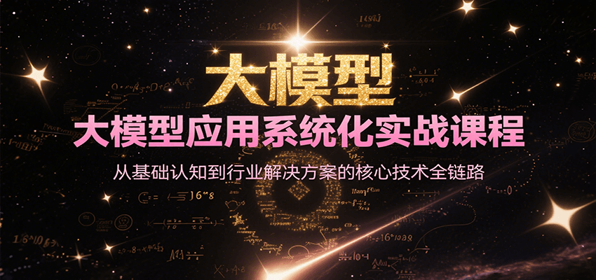 大模型应用系统化实战课程，从基础认知到行业解决方案的核心技术全链路-自媒小站网创副业站