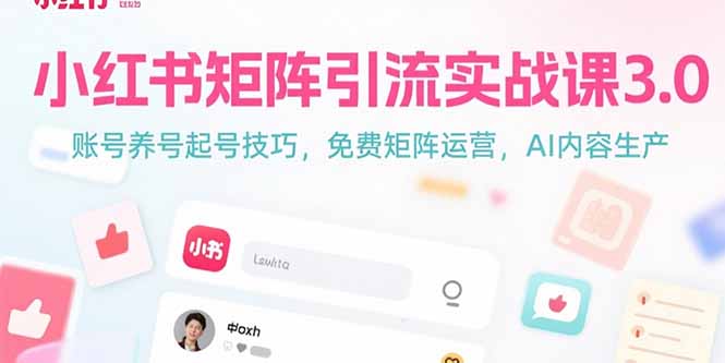 小红书矩阵引流实战课3.0：账号养号起号技巧，免裴矩阵运营，AI内容生产-自媒小站网创副业站