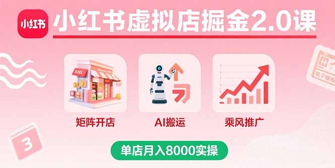 小红书虚拟店掘金2.0课,矩阵开店+AI搬运+乘风推广,单店月入8000实操-自媒小站网创副业站