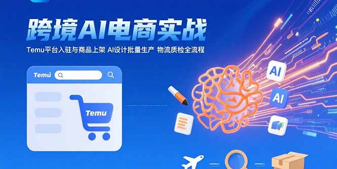AI+跨境电商实战：Temu平台入驻与商品上架 AI设计批量生产 物流质检全流程-自媒小站网创副业站