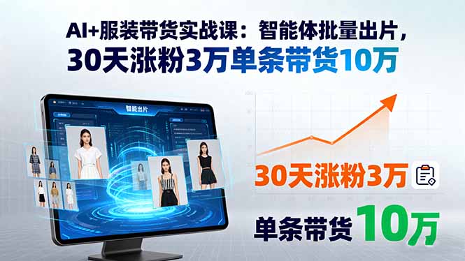 AI+服装带货实战课：智能体批量出片，30天涨粉3万单条带货10万-自媒小站网创副业站