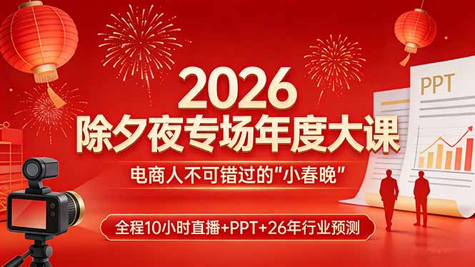 2026除夕夜专场年度大课，全程10小时直播+PPT+26年行业预测，是电商人不可错过的“小春晚”-自媒小站网创副业站