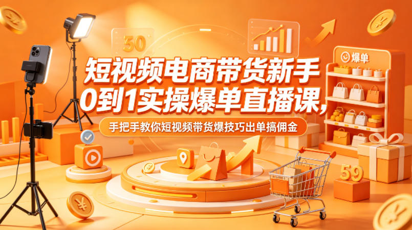短视频电商带货新手0到1实操爆单直播课，手把手教你短视频带货爆技巧出单搞佣金-自媒小站网创副业站