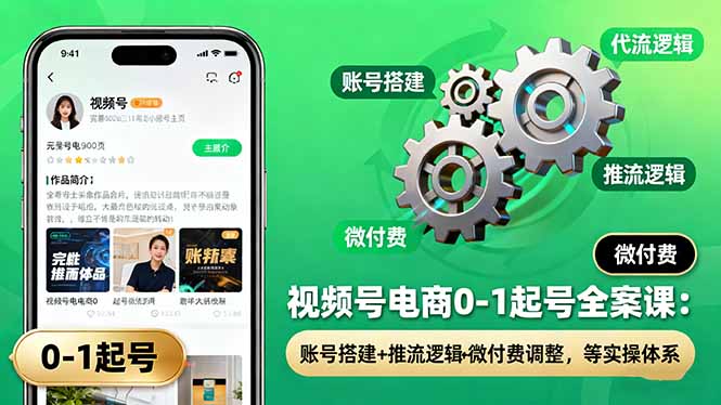 视频号电商0-1起号全案课：账号搭建+推流逻辑+微付费调整，等实操体系-自媒小站网创副业站