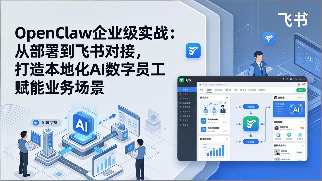 OpenClaw企业级实战：从部署到飞书对接，打造本地化AI数字员工赋能业务场景-自媒小站网创副业站