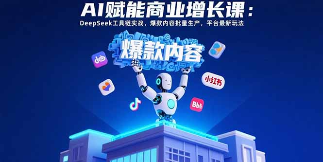 AI赋能商业增长课：DeepSeek工具链实战，爆款内容批量生产，平台最新玩法-自媒小站网创副业站