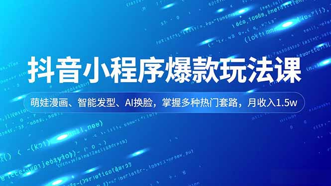 抖音小程序爆款玩法课，萌娃漫画、智能发型、AI换脸，掌握多种热门套路，月收入1.5w-自媒小站网创副业站