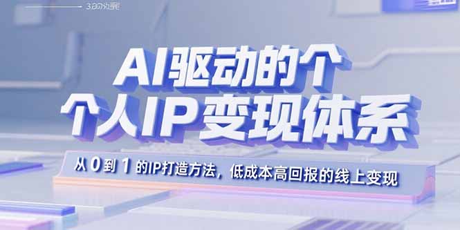 AI驱动的个人IP变现体系：从0到1的IP打造方法，低成本高回报的线上变现-自媒小站网创副业站