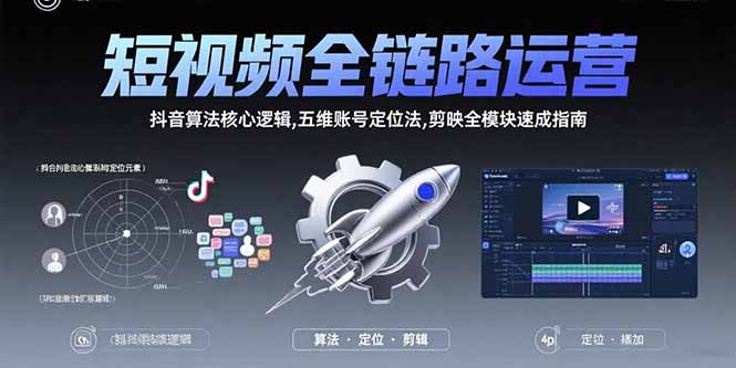 短视频全链路运营：抖音算法核心逻辑,五维账号定位法,剪映全模块速成指南-自媒小站网创副业站