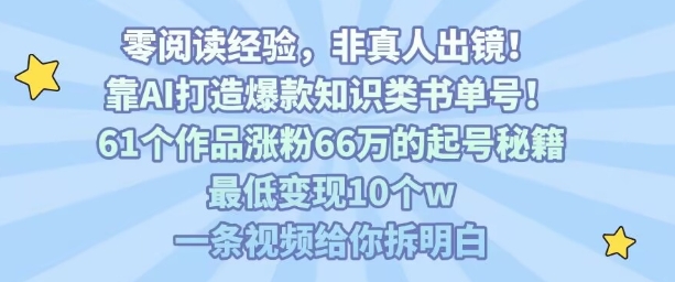 靠AI打造爆款知识类书单号，61个作品涨粉66w的起号秘籍，最低变现10个w，一条视频给你拆明白-自媒小站网创副业站