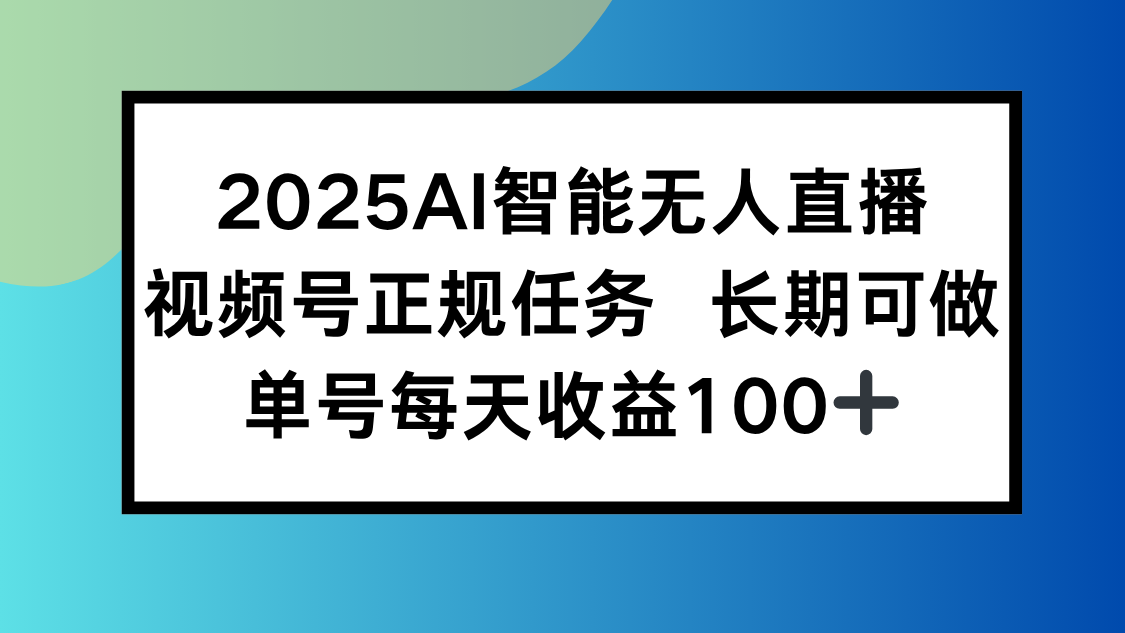 2025AI智能无人直播新玩法，视频号长期稳定任务，单日平均收益100+-自媒小站网创副业站