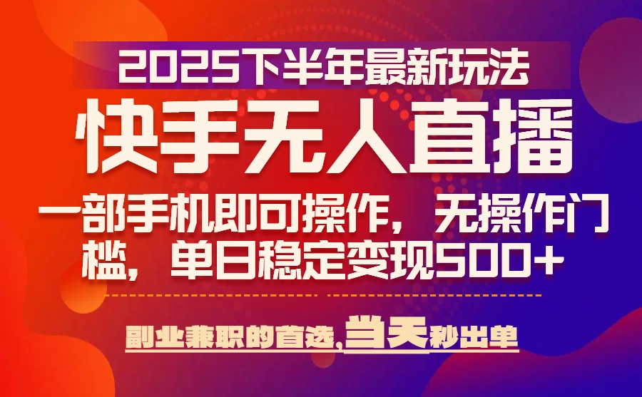 25年快手无人直播最新玩法，当天可出单，一部手机即可操作-自媒小站网创副业站