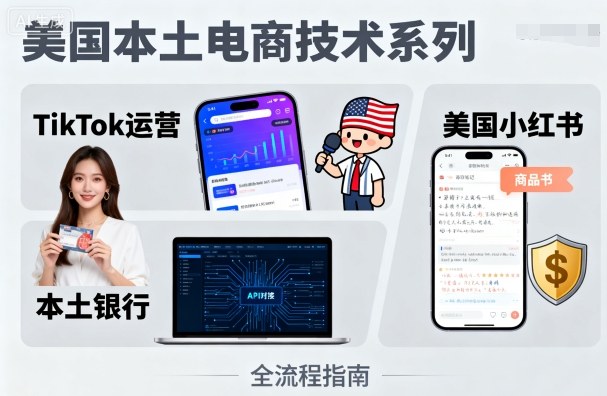 美国本土电商技术，Tiktok 运营篇+美国小红书篇+本土银行篇-自媒小站网创副业站