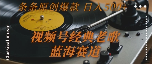 视频号经典老歌，蓝海赛道，日入5张+ 条条原创爆款【揭秘】-自媒小站网创副业站