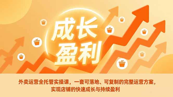 外卖运营全托管实操课，一套可落地、可复制的完整运营方案，实现店铺的快速成长与持续盈利-自媒小站网创副业站