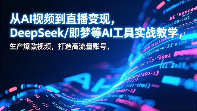 从AI视频到直播变现，DeepSeek/即梦等AI工具实战教学，生产爆款视频，打造高流量账号-自媒小站网创副业站