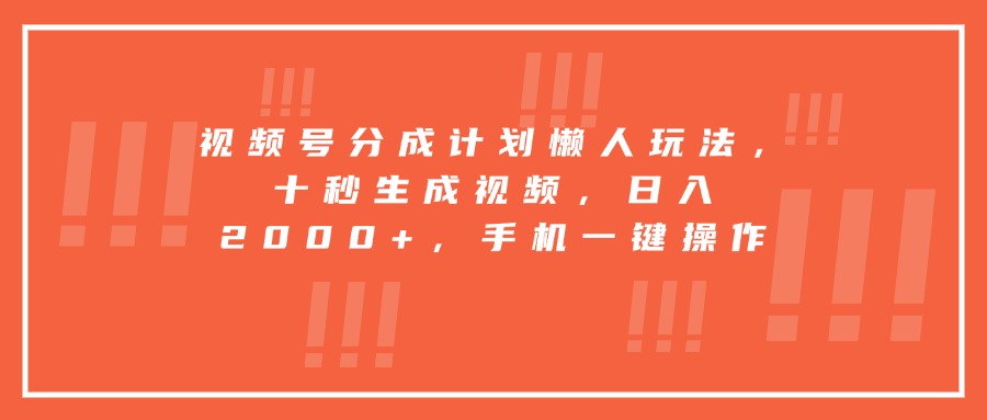 视频号分成计划懒人玩法，十秒生成视频，日入2000+，手机一键操作-自媒小站网创副业站