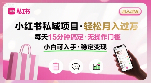 小红书私域项目 月入过W非常轻松 每天15分钟即可搞定，无任何操作门槛，小白可入手-自媒小站网创副业站