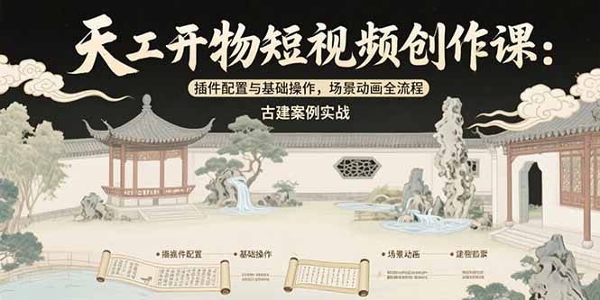 天工开物短视频创作课：插件配置与基础操作，场景动画全流程 古建案例实战-自媒小站网创副业站