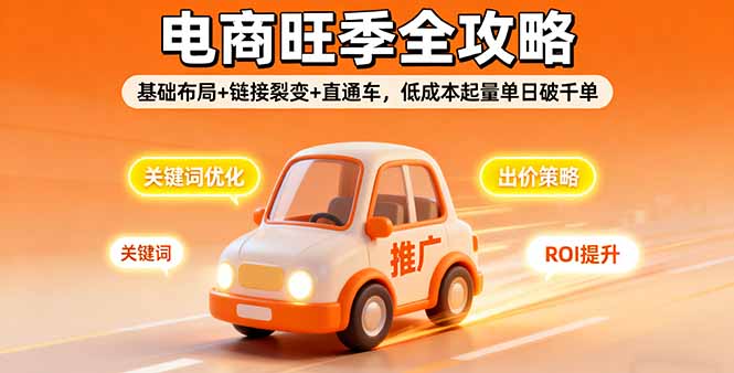 2025电商旺季全攻略，基础布局+链接裂变+直通车，低成本起量单日破千单-自媒小站网创副业站