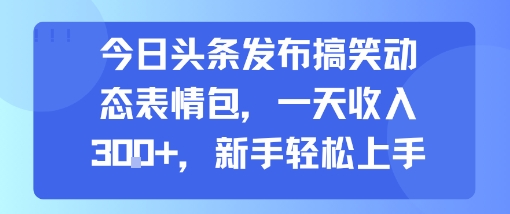 今日头条发布搞笑动态表情包，一天收入3张+，新手轻松上手-自媒小站网创副业站