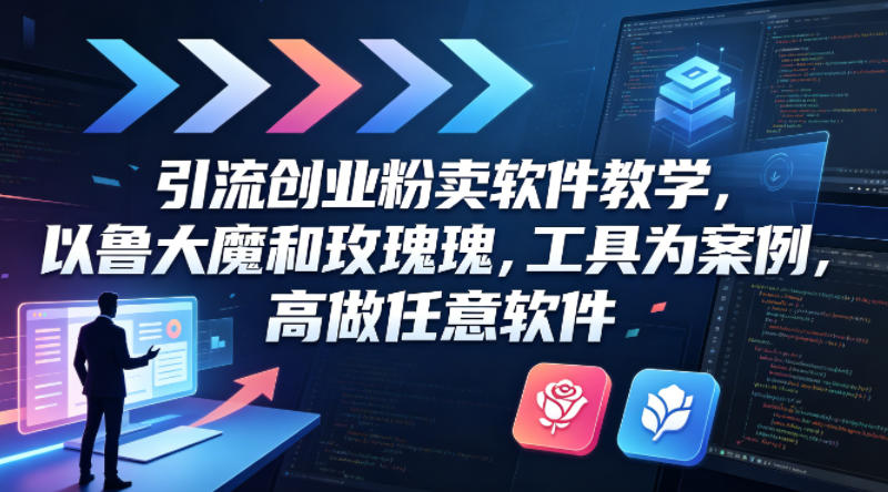 引流创业粉卖软件教学，以鲁大魔和玫瑰工具为案例，可做任意软件-自媒小站网创副业站