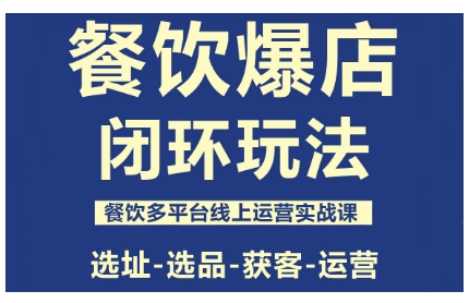 餐饮爆店闭环玩法，餐饮多平台线上运营实战课，选址-选品-获客-运营-自媒小站网创副业站
