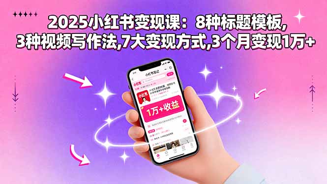 2025小红书变现课：8种标题模板,3种视频写作法,7大变现方式,3个月变现1万+-自媒小站网创副业站