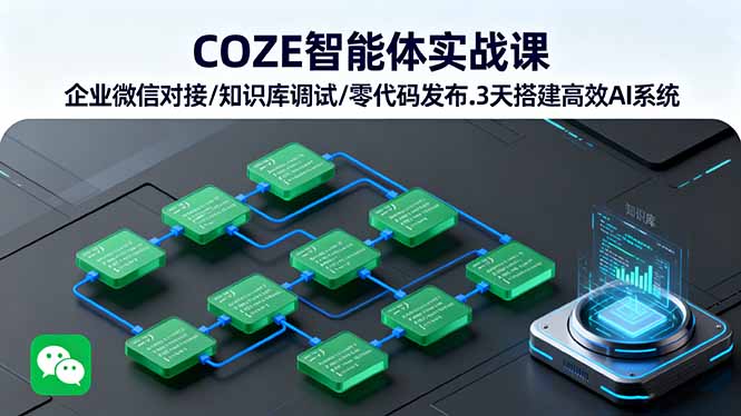 COZE智能体实战课 企业微信对接/知识库调试/零代码发布.3天搭建高效AI系统-自媒小站网创副业站