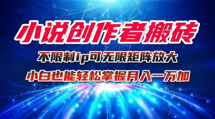 小说创作者搬砖玩法，不限制IP简单无脑 可矩阵无限放大小白也能实现轻…-自媒小站网创副业站