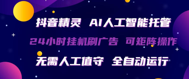 抖音精灵AI人工智能托管，24小时全自动刷广告，无需人工值守，可矩阵操作【揭秘】-自媒小站网创副业站